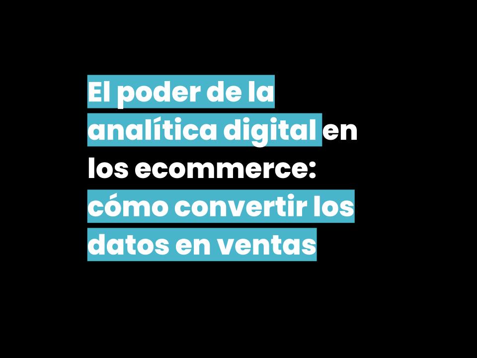 El poder de la analítica digital en los ecommerce: cómo convertir los datos en ventas